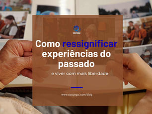 Como ressignificar experiências do passado e viver com mais liberdade