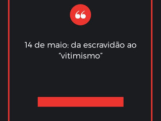 14 de maio: da escravidão ao “vitimismo”. Notas sobre um diálogo com quem quer escutar