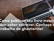 Como transformar sua história de vida em um livro mesmo sem saber escrever. Conheça o trabalho do Ghostwriter.