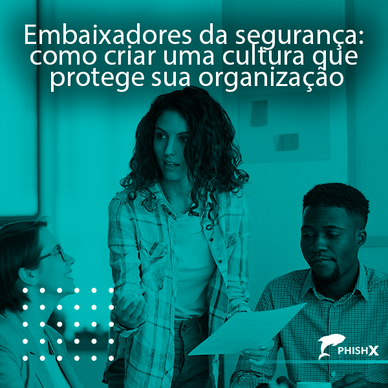 Embaixadores da segurança: como criar uma cultura que protege sua organização
