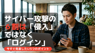 サイバー攻撃の6割は「侵入」ではなく「ログイン」