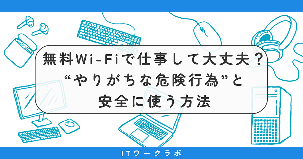 無料Wi-Fiで仕事して大丈夫？──外出先で“やりがちな危険行為”と安全に使う方法