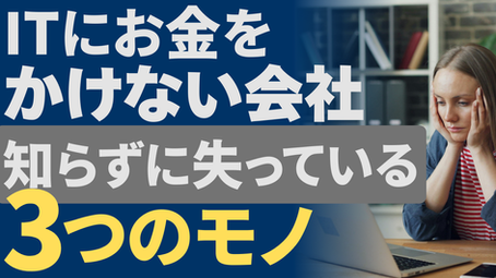 ITにお金をかけない会社が、知らないうちに失っている3つのモノ