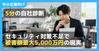 5分の自社診断で見える差——セキュリティ対策不足で被害額最大5,000万円の現実