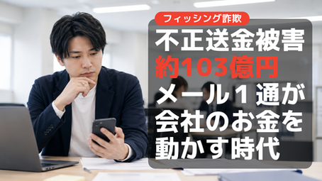 不正送金被害は103億円——フィッシングはメールの問題ではなく会社のお金の問題です
