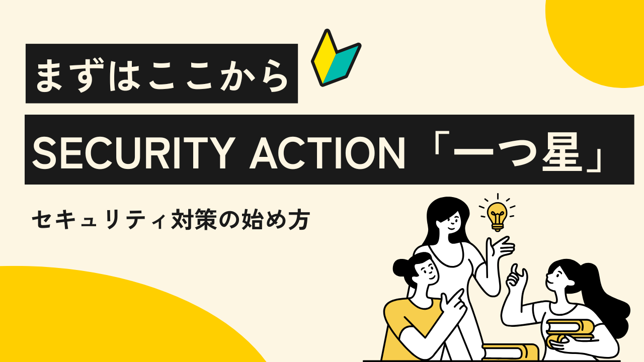 まずはここから。SECURITY ACTION「一つ星」で始めるセキュリティ対策|ITワークラボ
