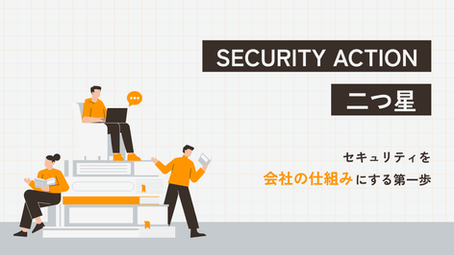 SECURITY ACTION「二つ星」は、セキュリティを会社の仕組みにする第一歩