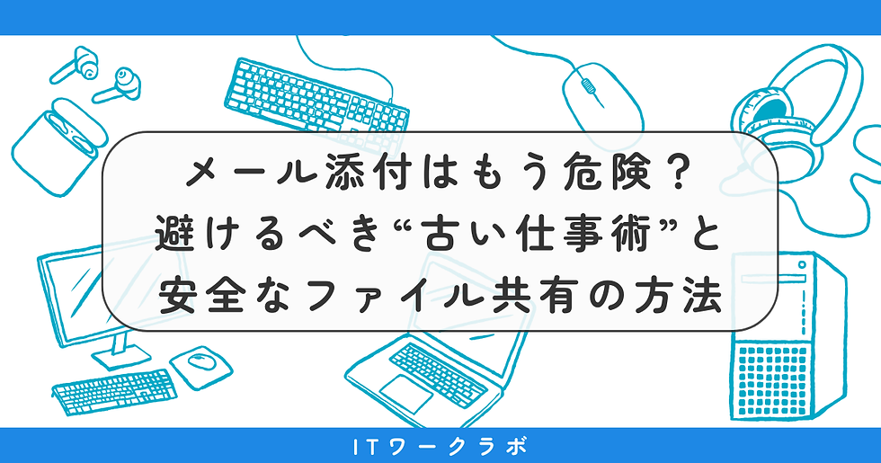 メール添付はもう危険？──中小企業が避けるべき“古い仕事術”と安全なファイル共有の方法