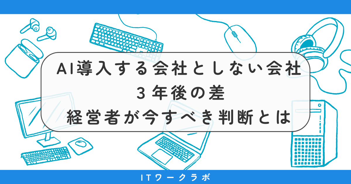 AIを導入する会社としない会社、３年後の差──経営者が今すべき判断とは｜ITワークラボ
