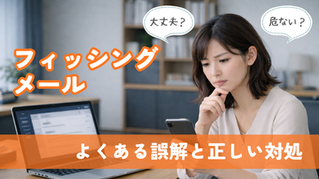 フィッシングメールは開いただけで危ない？ よくある誤解と正しい対処