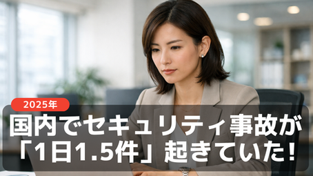 2025年、日本国内でセキュリティ事故が「1日1.5件」起きていた