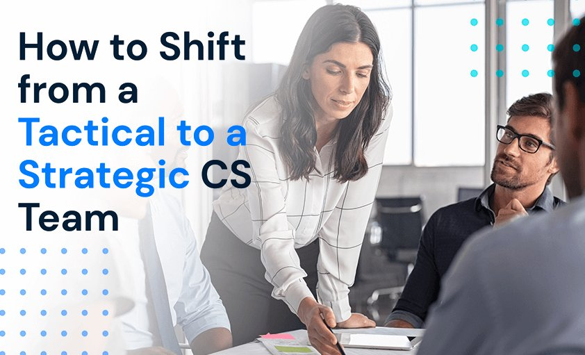 How to Shift from a Tactical to a Strategic CS Team