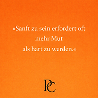 Sanft zu sein erfordert oft mehr Mut als hart zu werden.