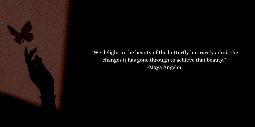 We delight in the beauty of the butterfly but rarely admit the changes it has gone through