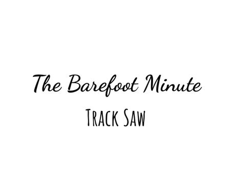The Barefoot Minute - The Track Saw
