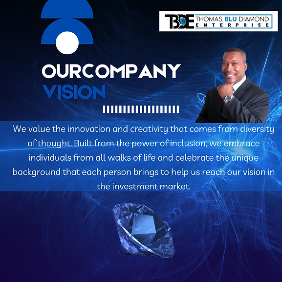 Thomas Blu Diamond Enterprise, LLC. company vision: We value the innovation and creativity that comes from diversity of thought. Built from the power of inclusion, we embrace individuals from all walks of life and celebrate the unique background that each person brings to help us reach our vision in the investment market.