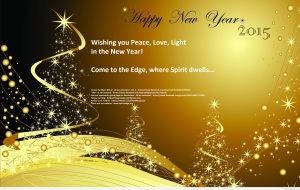 Wishing you Peace, Love and Light in the New Year! Come to the Edge, where Spirit dwells...