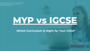 MYP vs IGCSE: Which Curriculum Is Right for Your Child?