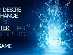 Your Desire to Change Must Be Greater Than The Desire to Remain Same