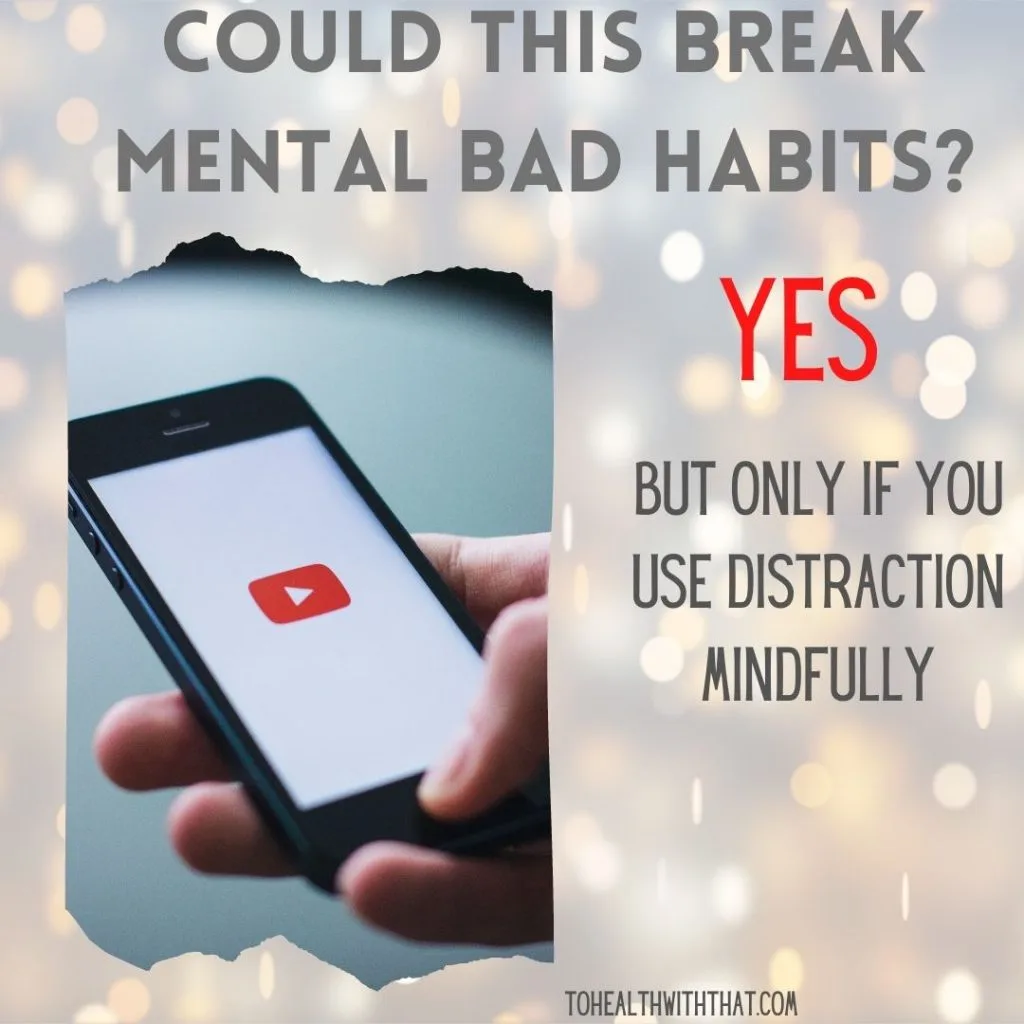 Distraction can be a useful tool to break a mental bad habit, but you have to use it mindfully.