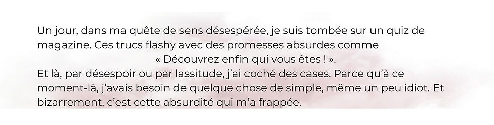 un fond blanc légèrement voilé de brouillard rougeâtre, avec un texte racontant la rencontre avec un quiz de magazine flashy, symbole des absurdités parfois révélatrices dans ma quête de sens désespérée.
