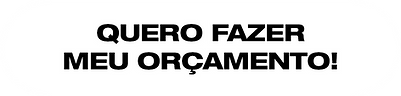 Quero fazer meu orçamento!