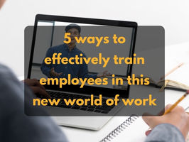 5 ways to effectively train employees in this new world of work