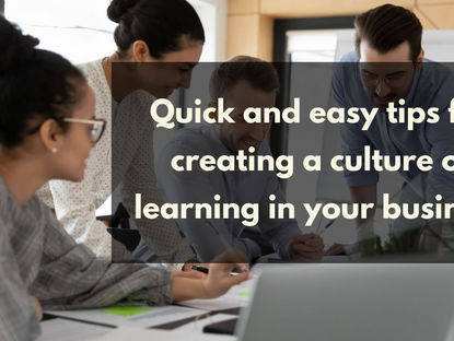 Quick and easy tips for creating a culture of learning in your business