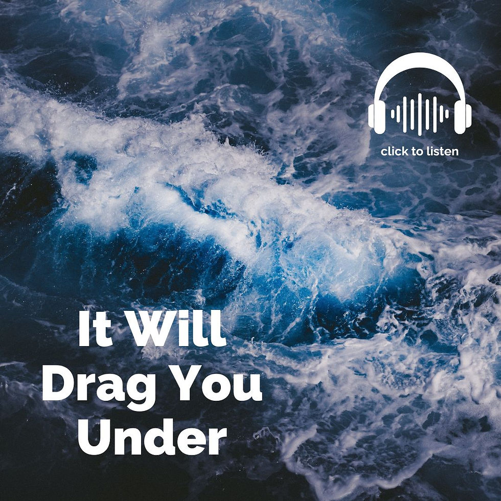 A turbulent, blue ocean wave with the words, "It will drag you under in the left bottom corner. And icon depicting headphones with the words "click to listen" is in the upper right-hand corner.