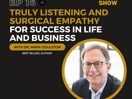 Truly Listening and Surgical Empathy for Success in Life and Business with Dr. Mark Goulston Episode 16