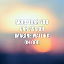 MORE THAN YOU CAN ASK OR IMAGINE WAITING ON GOD