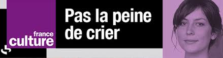Pas la peine de crier, France Culture