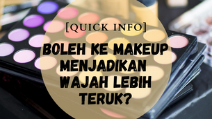 [QUICK INFO] BOLEH KE MAKEUP MENJADIKAN WAJAH LEBIH TERUK?