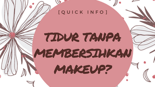 [QUICK INFO] TIDUR TANPA MEMBERSIHKAN MAKEUP?