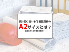 製図用紙のA2サイズとは？折り方や規格比較、特徴を解説します