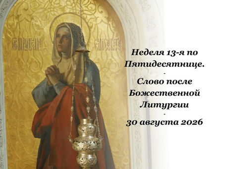 Неделя 13-я по Пятидесятнице - Слово после Божественной Литургии - 30.08.2026.