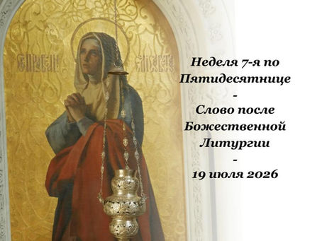 Неделя 7-я по Пятидесятнице - Слово после Божественной Литургии - 19.07.2026