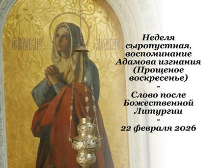 Неделя сыропустная, воспоминание Адамова изгнания (Прощеное воскресенье) - 22.02.2026