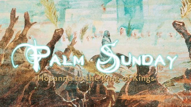 Palm Sunday:
Hosanna to the King of Kings