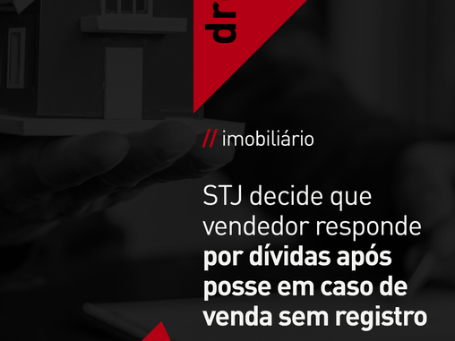 STJ decide que vendedor responde por dívidas após posse em caso de venda sem registro 