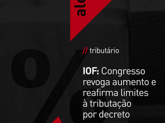 IOF: Congresso revoga aumento e reafirma limites à tributação por decreto