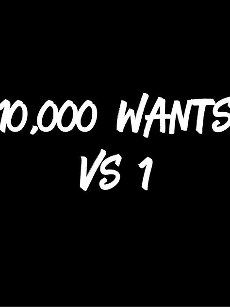 10,000 Wants vs. 1 Want