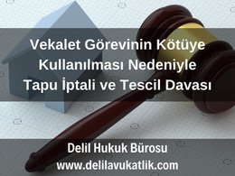 Vekalet Görevinin Kötüye Kullanılması Nedeniyle Tapu İptali ve Tescil Davası 2025