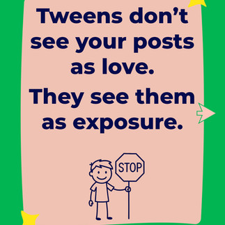 Poster with the text: Tweens don’t see your posts as love. They see them as exposure.