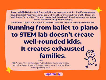 Poster with the text: Running from ballet to piano to STEM lab doesn’t create well-rounded kids — it creates exhausted families.