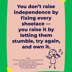 Poster with the text: You don’t raise independence by fixing every shoelace — you raise it by letting them stumble, try again, and own it.