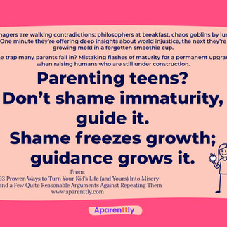 Poster with the text: Parenting teens? Don’t shame immaturity — guide it. Shame freezes growth; guidance grows it.