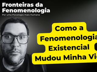 Como a Fenomenologia Existencial Mudou Minha Vida, e Porque Devemos Estudá-la