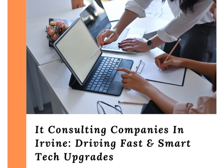 Why Are IT Consulting Companies in Irvine Key for Rapid Tech Upgrades?
