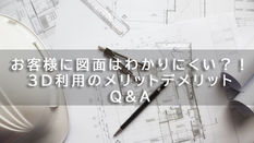お客様に図面はわかりにくい?!3D利用のメリットデメリットQ&A